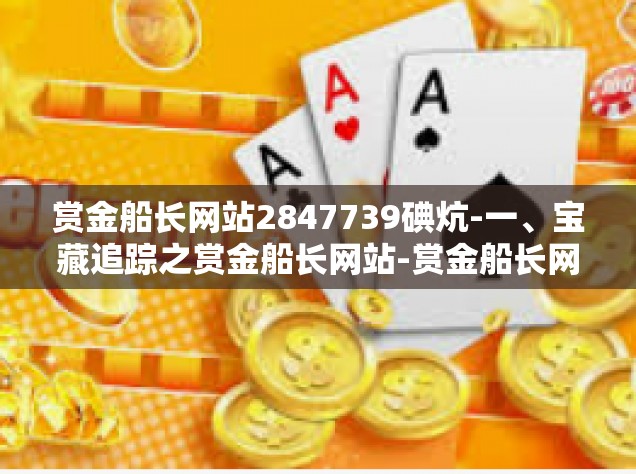 赏金船长网站2847739碘炕-一、宝藏追踪之赏金船长网站-赏金船长网站2847739碘炕