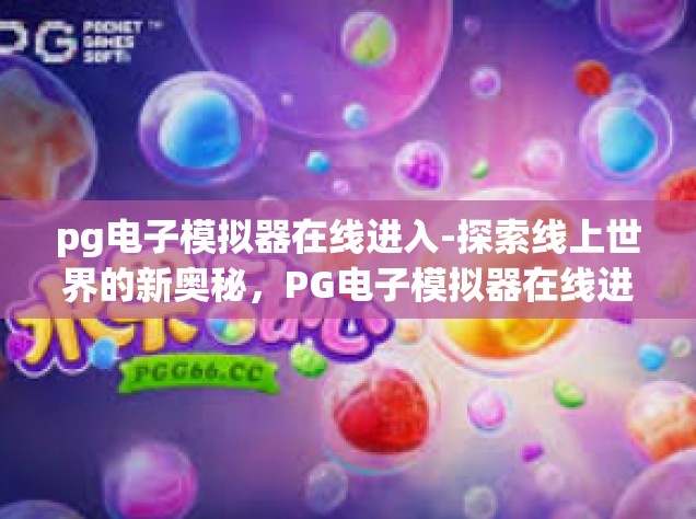 pg电子模拟器在线进入-探索线上世界的新奥秘，PG电子模拟器在线进入体验-pg电子模拟器在线进入