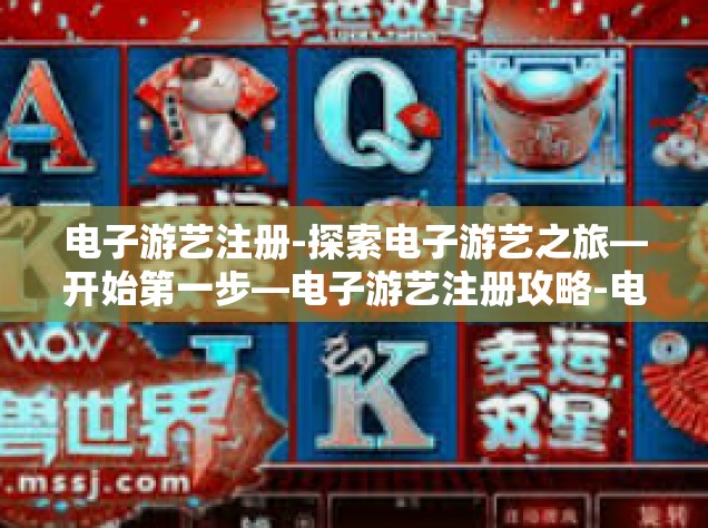 电子游艺注册-探索电子游艺之旅—开始第一步—电子游艺注册攻略-电子游艺注册