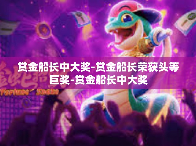 赏金船长中大奖-赏金船长荣获头等巨奖-赏金船长中大奖