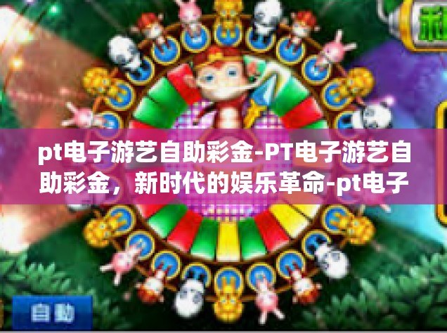 pt电子游艺自助彩金-PT电子游艺自助彩金，新时代的娱乐革命-pt电子游艺自助彩金