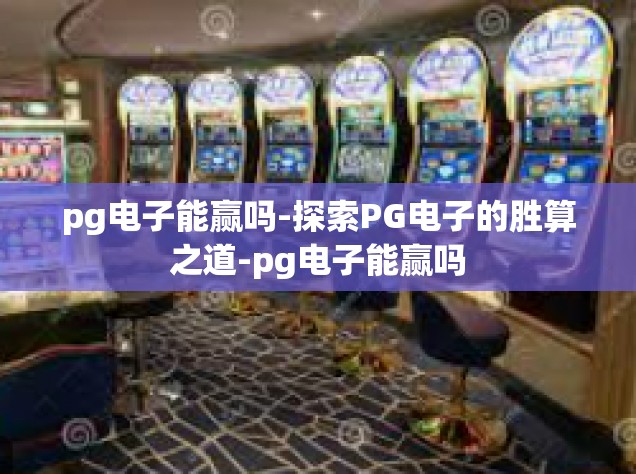 pg电子能赢吗-探索PG电子的胜算之道-pg电子能赢吗