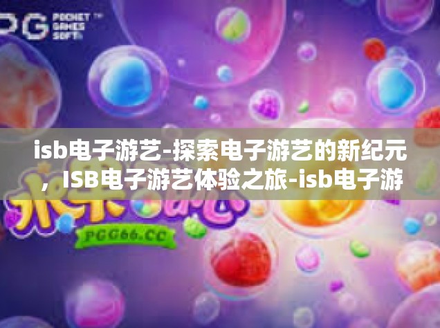 isb电子游艺-探索电子游艺的新纪元，ISB电子游艺体验之旅-isb电子游艺