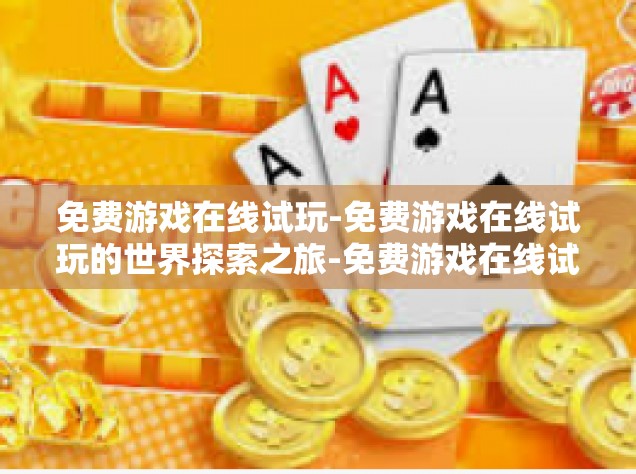 免费游戏在线试玩-免费游戏在线试玩的世界探索之旅-免费游戏在线试玩