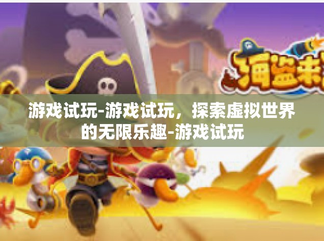 游戏试玩-游戏试玩，探索虚拟世界的无限乐趣-游戏试玩