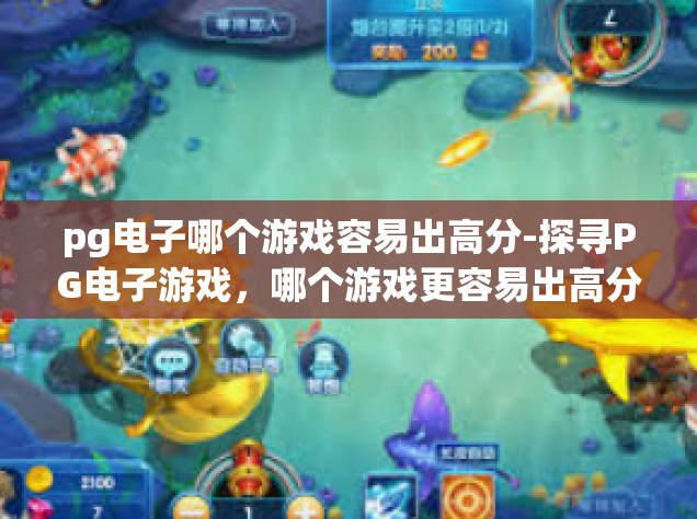 pg电子哪个游戏容易出高分-探寻PG电子游戏，哪个游戏更容易出高分？pg电子哪个游戏容易出高分