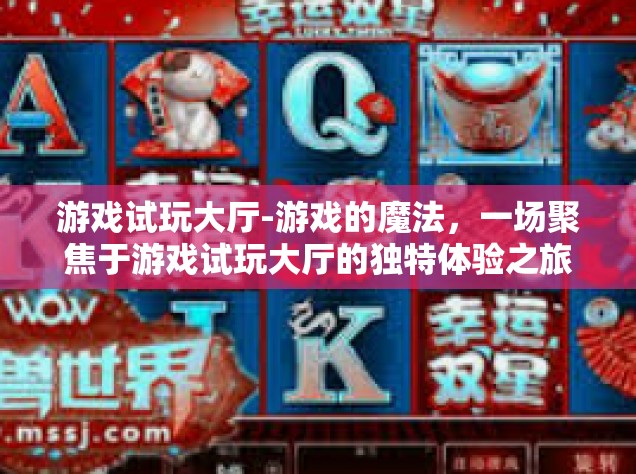 游戏试玩大厅-游戏的魔法，一场聚焦于游戏试玩大厅的独特体验之旅-游戏试玩大厅