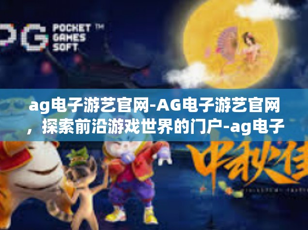 ag电子游艺官网-AG电子游艺官网，探索前沿游戏世界的门户-ag电子游艺官网