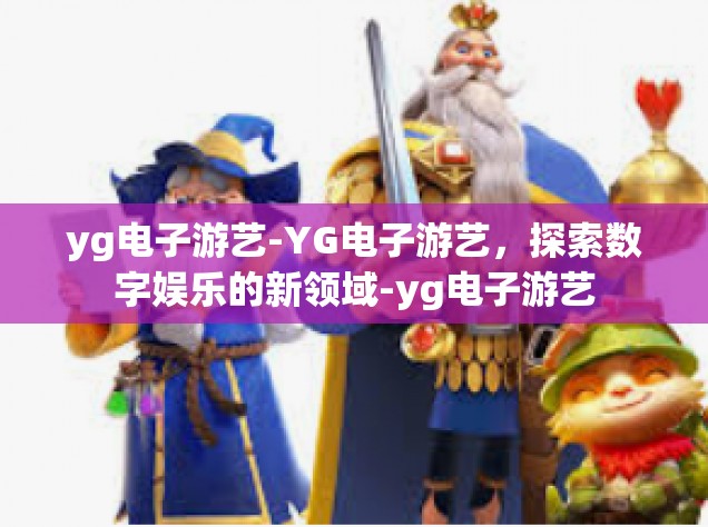 yg电子游艺-YG电子游艺，探索数字娱乐的新领域-yg电子游艺