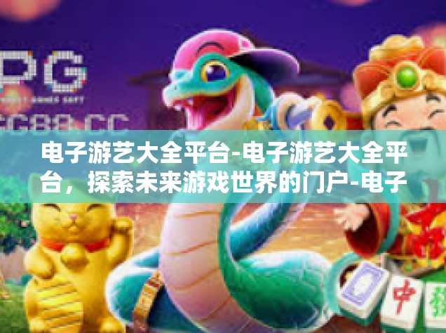电子游艺大全平台-电子游艺大全平台，探索未来游戏世界的门户-电子游艺大全平台