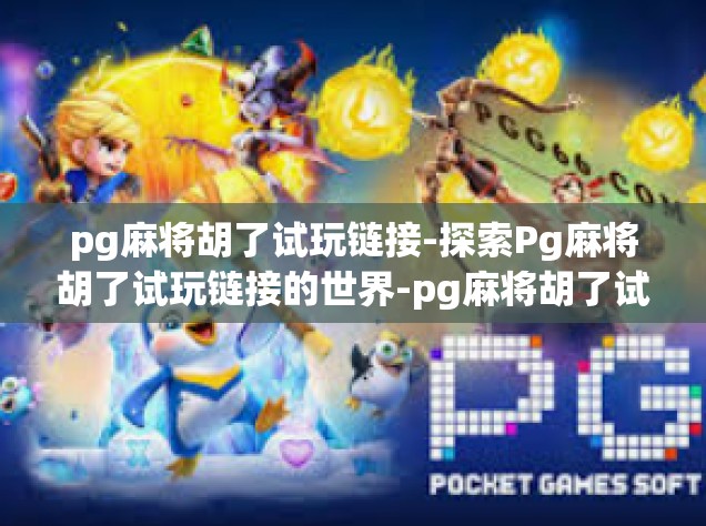 pg麻将胡了试玩链接-探索Pg麻将胡了试玩链接的世界-pg麻将胡了试玩链接
