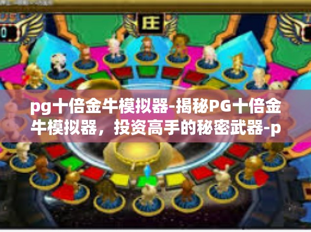 pg十倍金牛模拟器-揭秘PG十倍金牛模拟器，投资高手的秘密武器-pg十倍金牛模拟器
