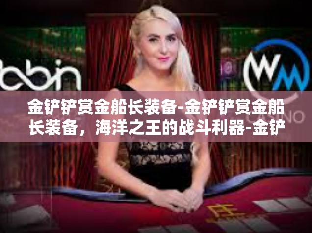 金铲铲赏金船长装备-金铲铲赏金船长装备，海洋之王的战斗利器-金铲铲赏金船长装备