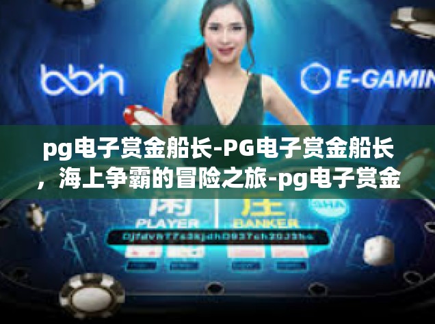 pg电子赏金船长-PG电子赏金船长，海上争霸的冒险之旅-pg电子赏金船长