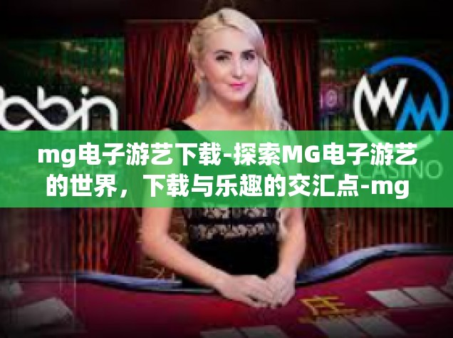 mg电子游艺下载-探索MG电子游艺的世界，下载与乐趣的交汇点-mg电子游艺下载