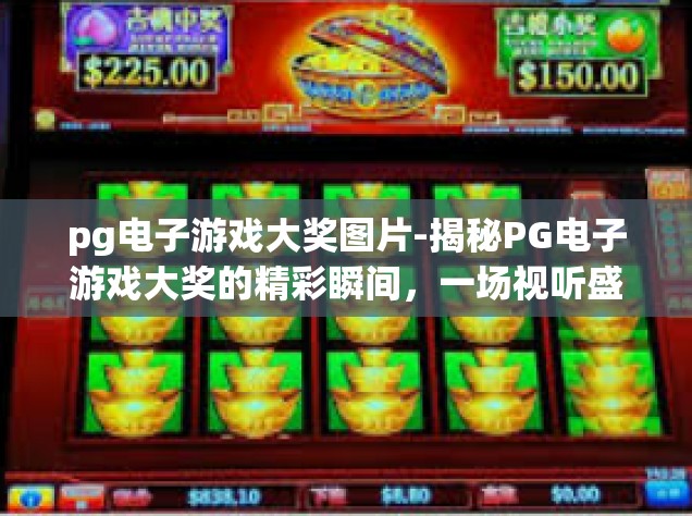 pg电子游戏大奖图片-揭秘PG电子游戏大奖的精彩瞬间，一场视听盛宴与荣耀的图腾之旅-pg电子游戏大奖图片
