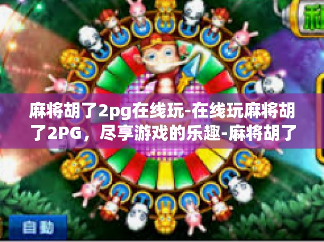 麻将胡了2pg在线玩-在线玩麻将胡了2PG，尽享游戏的乐趣-麻将胡了2pg在线玩