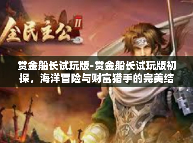 赏金船长试玩版-赏金船长试玩版初探，海洋冒险与财富猎手的完美结合-赏金船长试玩版