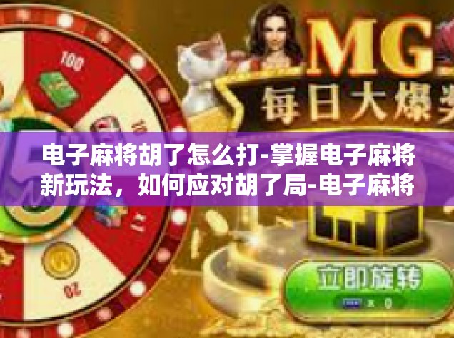 电子麻将胡了怎么打-掌握电子麻将新玩法，如何应对胡了局-电子麻将胡了怎么打