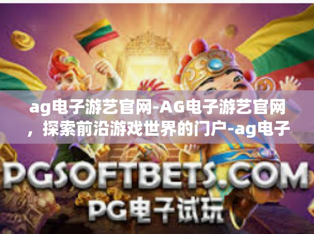 ag电子游艺官网-AG电子游艺官网，探索前沿游戏世界的门户-ag电子游艺官网