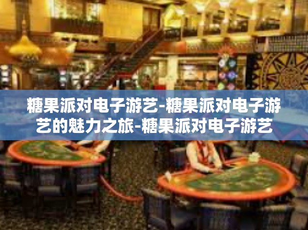 糖果派对电子游艺-糖果派对电子游艺的魅力之旅-糖果派对电子游艺