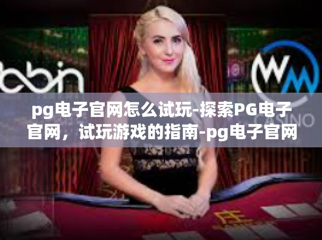 pg电子官网怎么试玩-探索PG电子官网，试玩游戏的指南-pg电子官网怎么试玩