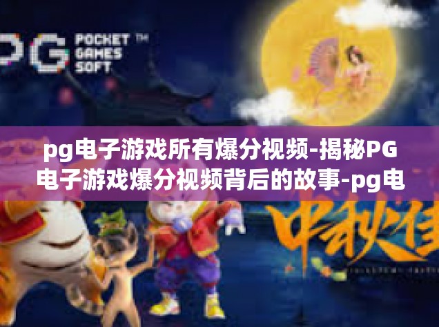 pg电子游戏所有爆分视频-揭秘PG电子游戏爆分视频背后的故事-pg电子游戏所有爆分视频