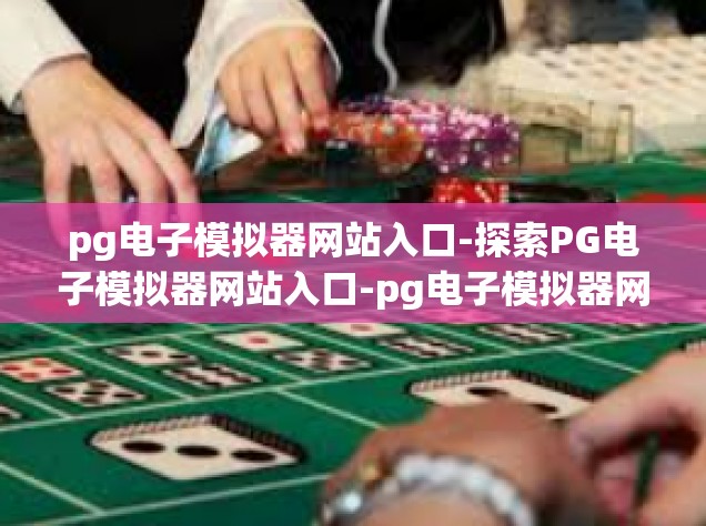 pg电子模拟器网站入口-探索PG电子模拟器网站入口-pg电子模拟器网站入口