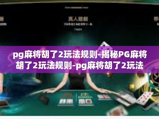 pg麻将胡了2玩法规则-揭秘PG麻将胡了2玩法规则-pg麻将胡了2玩法规则