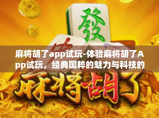 麻将胡了app试玩-体验麻将胡了App试玩，经典国粹的魅力与科技的结合-麻将胡了app试玩