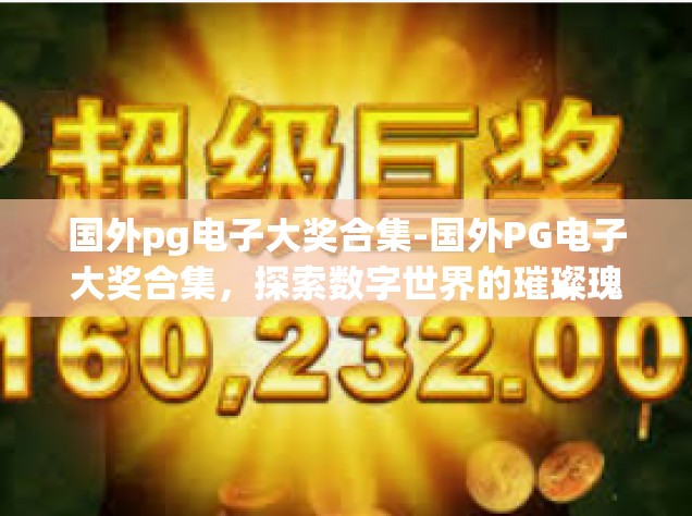 国外pg电子大奖合集-国外PG电子大奖合集，探索数字世界的璀璨瑰宝-国外pg电子大奖合集