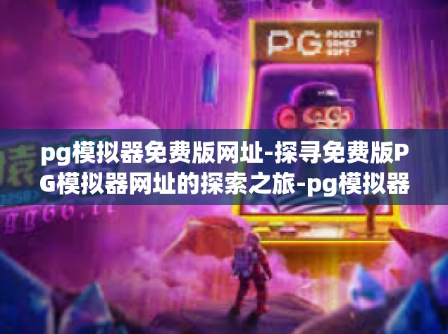 pg模拟器免费版网址-探寻免费版PG模拟器网址的探索之旅-pg模拟器免费版网址