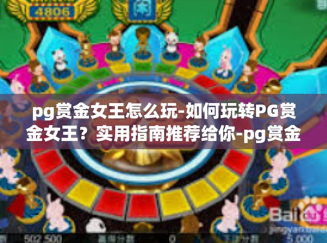pg赏金女王怎么玩-如何玩转PG赏金女王？实用指南推荐给你-pg赏金女王怎么玩