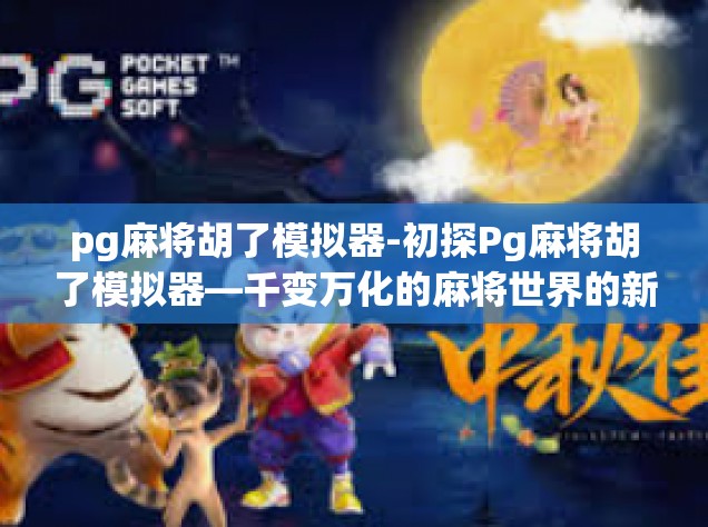 pg麻将胡了模拟器-初探Pg麻将胡了模拟器—千变万化的麻将世界的新体验-pg麻将胡了模拟器