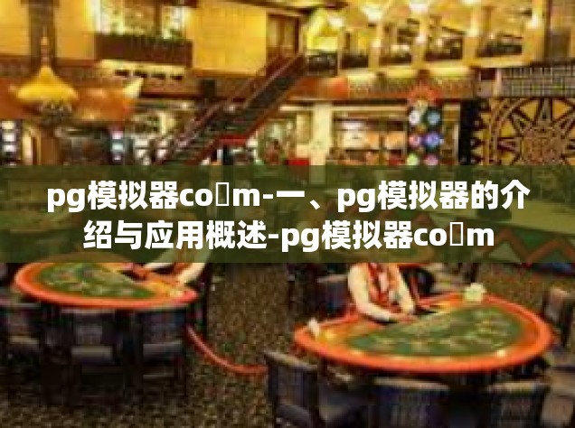 pg模拟器co m-一、pg模拟器的介绍与应用概述-pg模拟器co m