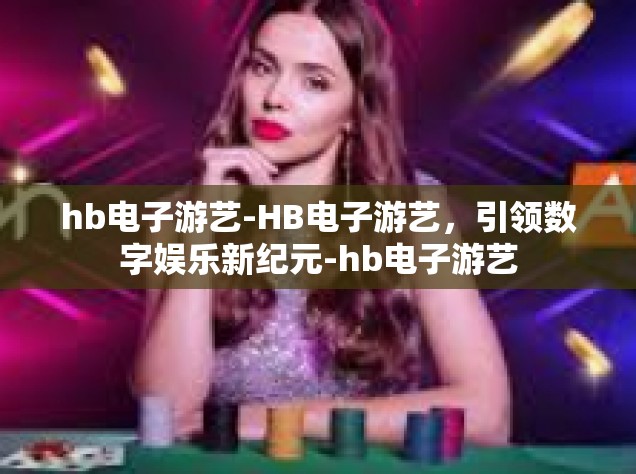 hb电子游艺-HB电子游艺，引领数字娱乐新纪元-hb电子游艺