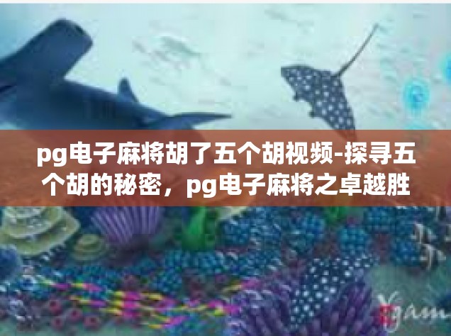 pg电子麻将胡了五个胡视频-探寻五个胡的秘密，pg电子麻将之卓越胜利集锦-pg电子麻将胡了五个胡视频
