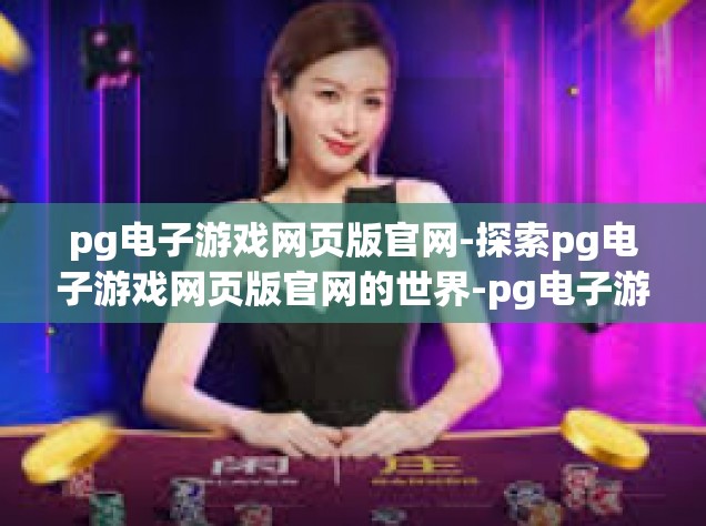 pg电子游戏网页版官网-探索pg电子游戏网页版官网的世界-pg电子游戏网页版官网