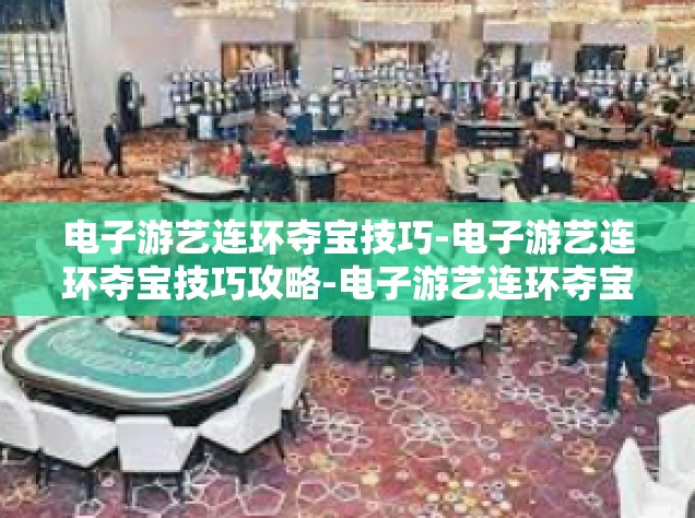 电子游艺连环夺宝技巧-电子游艺连环夺宝技巧攻略-电子游艺连环夺宝技巧