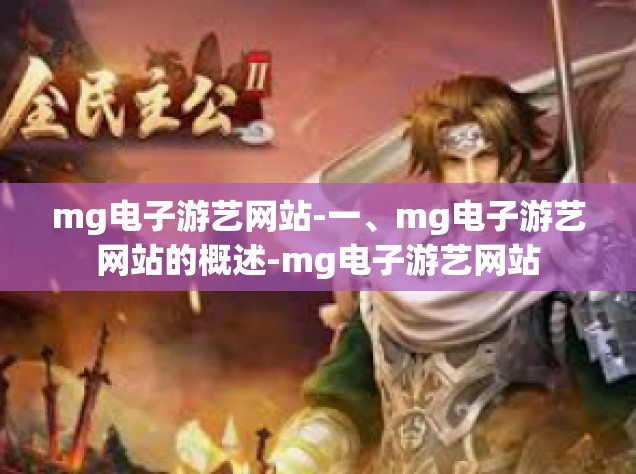 mg电子游艺网站-一、mg电子游艺网站的概述-mg电子游艺网站