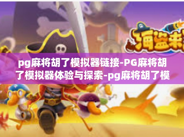 pg麻将胡了模拟器链接-PG麻将胡了模拟器体验与探索-pg麻将胡了模拟器链接