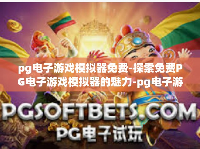 pg电子游戏模拟器免费-探索免费PG电子游戏模拟器的魅力-pg电子游戏模拟器免费