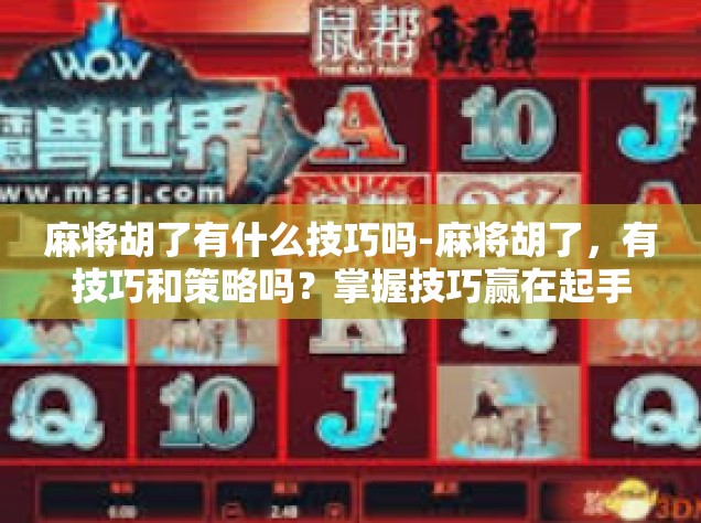麻将胡了有什么技巧吗-麻将胡了，有技巧和策略吗？掌握技巧赢在起手间-麻将胡了有什么技巧吗