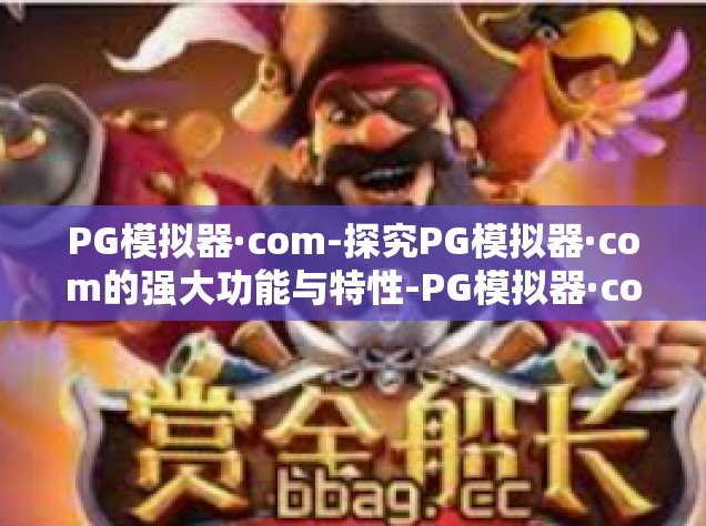 PG模拟器·com-探究PG模拟器·com的强大功能与特性-PG模拟器·com