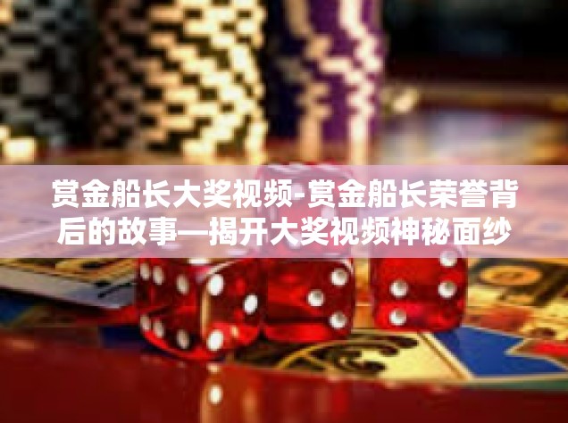 赏金船长大奖视频-赏金船长荣誉背后的故事—揭开大奖视频神秘面纱-赏金船长大奖视频
