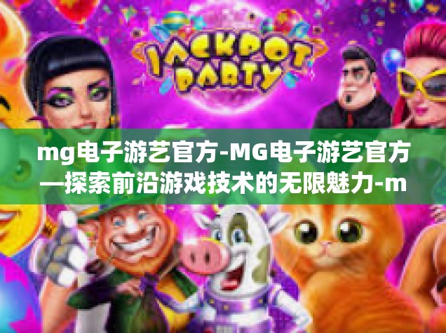 mg电子游艺官方-MG电子游艺官方—探索前沿游戏技术的无限魅力-mg电子游艺官方