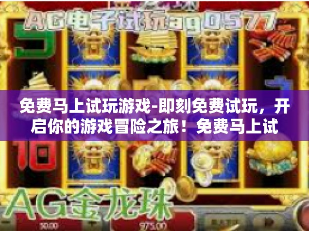 免费马上试玩游戏-即刻免费试玩，开启你的游戏冒险之旅！免费马上试玩游戏