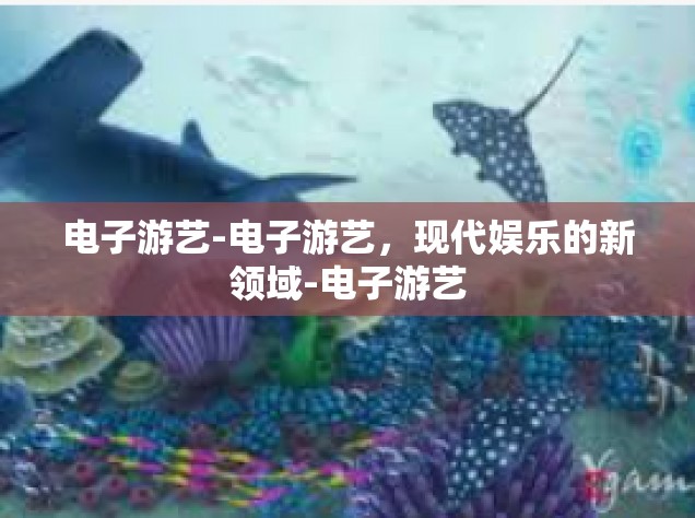 电子游艺-电子游艺，现代娱乐的新领域-电子游艺