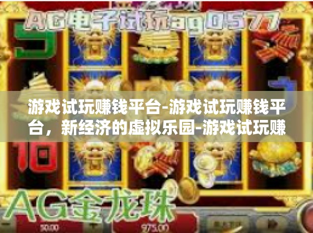 游戏试玩赚钱平台-游戏试玩赚钱平台，新经济的虚拟乐园-游戏试玩赚钱平台