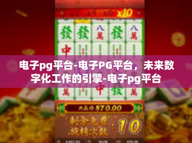 电子pg平台-电子PG平台，未来数字化工作的引擎-电子pg平台